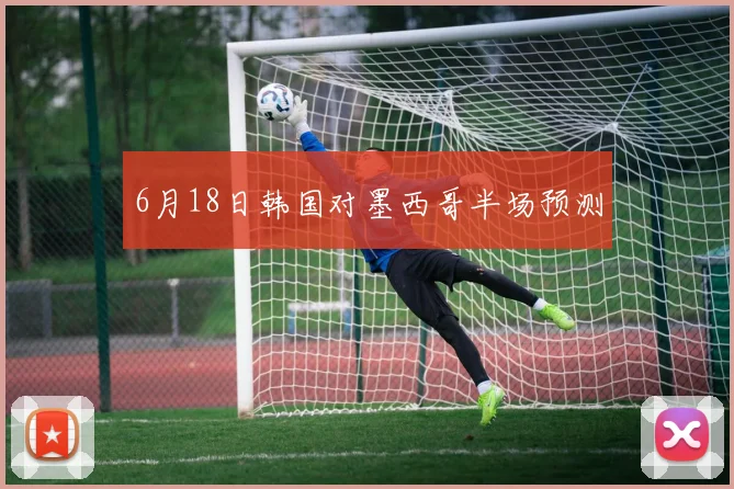 6月18日韩国对墨西哥半场预测