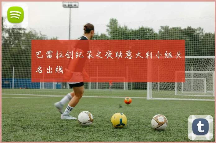 巴雷拉创纪录之夜助意大利小组头名出线