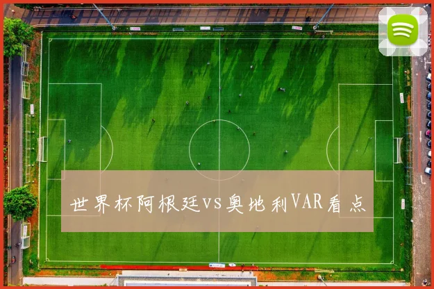世界杯阿根廷vs奥地利VAR看点