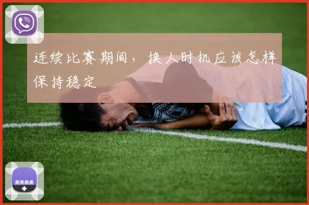 连续比赛期间，换人时机应该怎样保持稳定