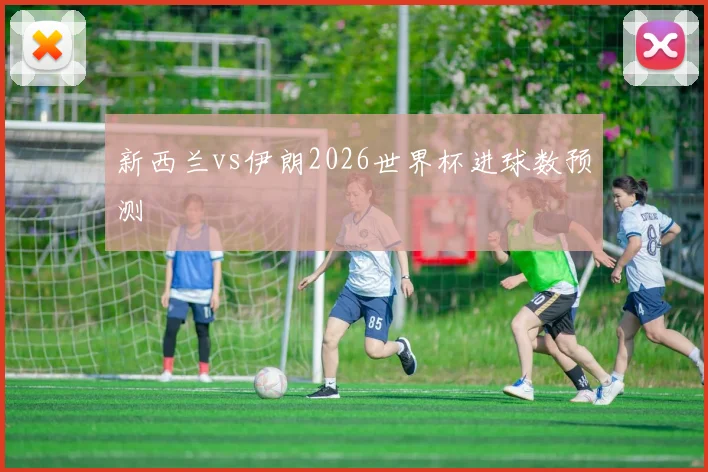 新西兰vs伊朗2026世界杯进球数预测