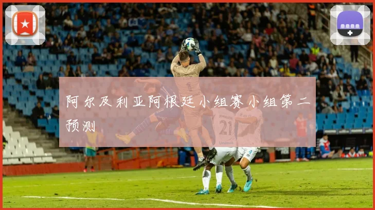 阿尔及利亚阿根廷小组赛小组第二预测