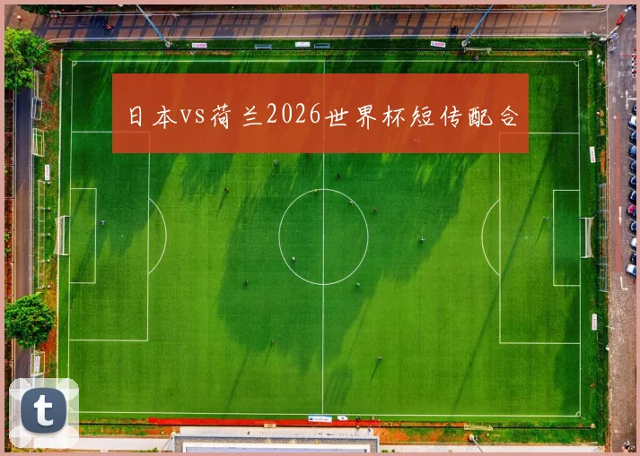 日本vs荷兰2026世界杯短传配合