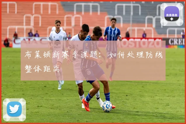 布莱顿新赛季课题:如何处理防线整体距离