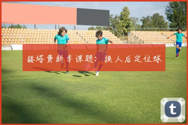 赫塔费新季课题：换人后定位球