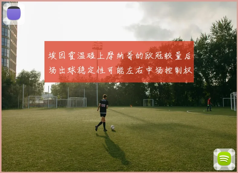 埃因霍温碰上摩纳哥的欧冠较量后场出球稳定性可能左右中场控制权