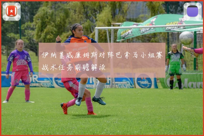 伊纳基威廉姆斯对阵巴拿马小组赛战术任务前瞻解读