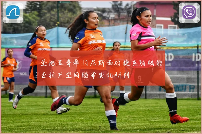 圣地亚哥希门尼斯面对捷克防线能否拉开空间赔率变化研判