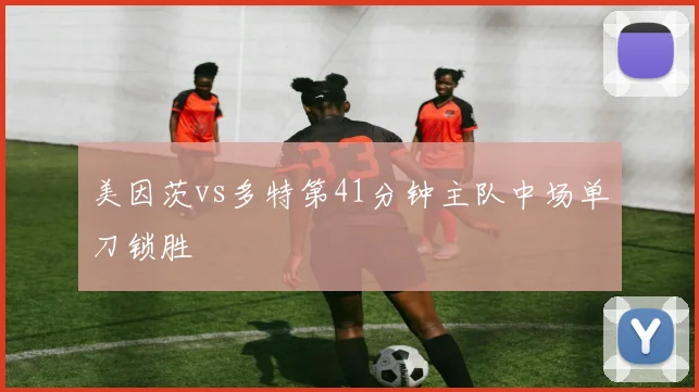 美因茨vs多特第41分钟主队中场单刀锁胜