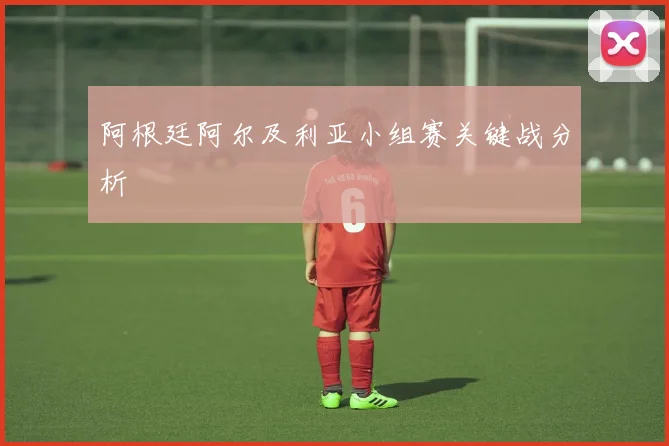 阿根廷阿尔及利亚小组赛关键战分析