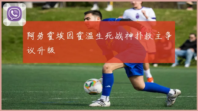 阿劳霍埃因霍温生死战神扑救主争议升级