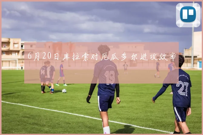 6月20日库拉索对厄瓜多尔进攻效率