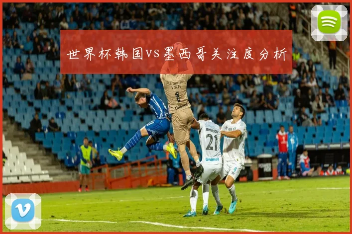 世界杯韩国vs墨西哥关注度分析