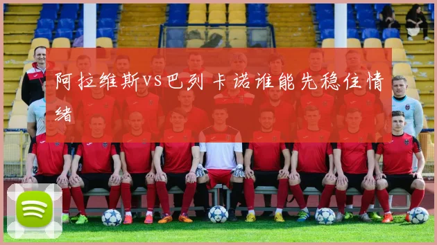 阿拉维斯vs巴列卡诺谁能先稳住情绪