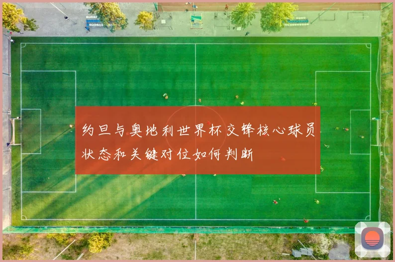 约旦与奥地利世界杯交锋核心球员状态和关键对位如何判断