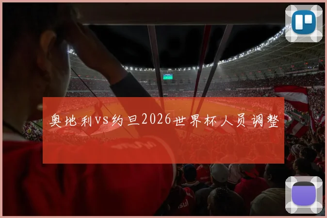 奥地利vs约旦2026世界杯人员调整