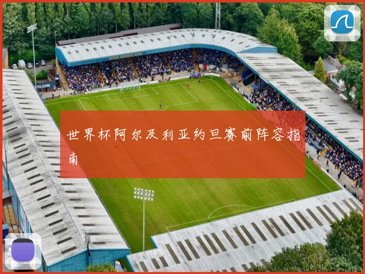 世界杯阿尔及利亚约旦赛前阵容指南