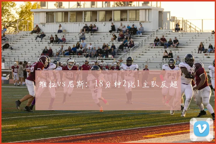 维拉vs尼斯:18分钟2比1主队反超