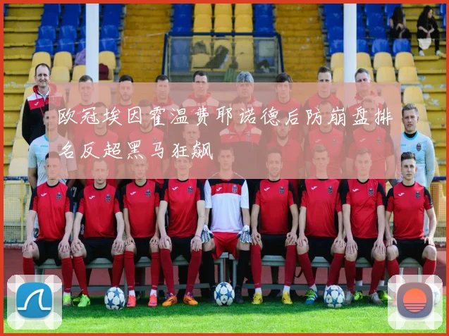 欧冠埃因霍温费耶诺德后防崩盘排名反超黑马狂飙