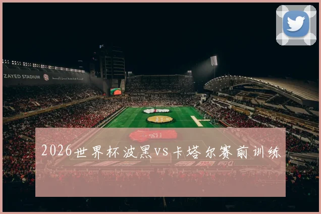 2026世界杯波黑vs卡塔尔赛前训练