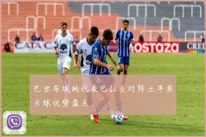 巴尔布埃纳代表巴拉圭对阵土耳其头球优势盘点