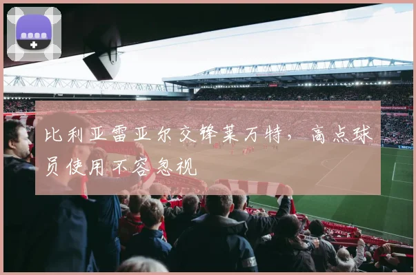 比利亚雷亚尔交锋莱万特，高点球员使用不容忽视