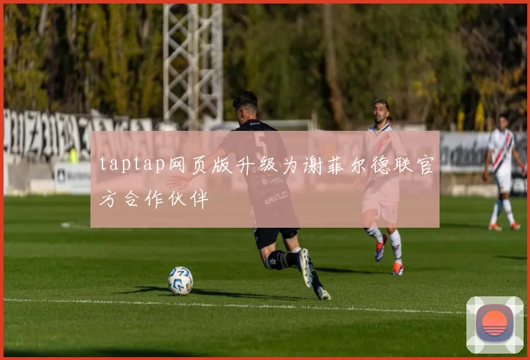 taptap网页版升级为谢菲尔德联官方合作伙伴