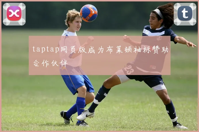 taptap网页版成为布莱顿袖标赞助合作伙伴