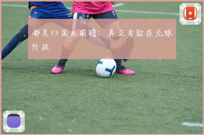 都灵vs国米前瞻:真正考验在无球阶段