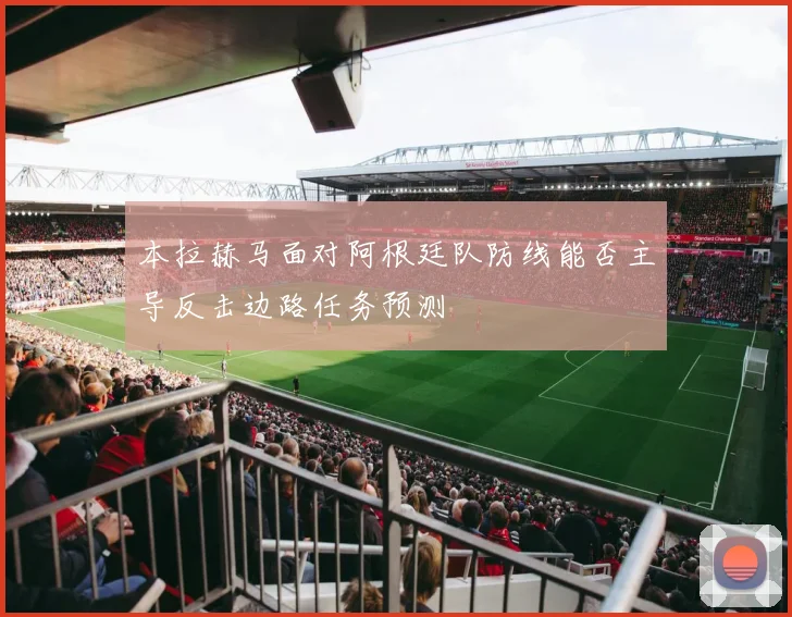 本拉赫马面对阿根廷队防线能否主导反击边路任务预测