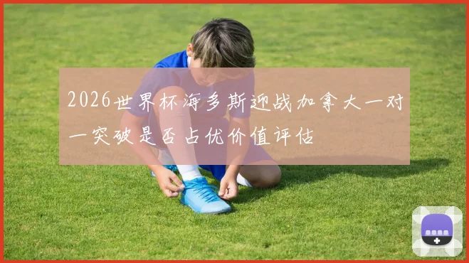 2026世界杯海多斯迎战加拿大一对一突破是否占优价值评估